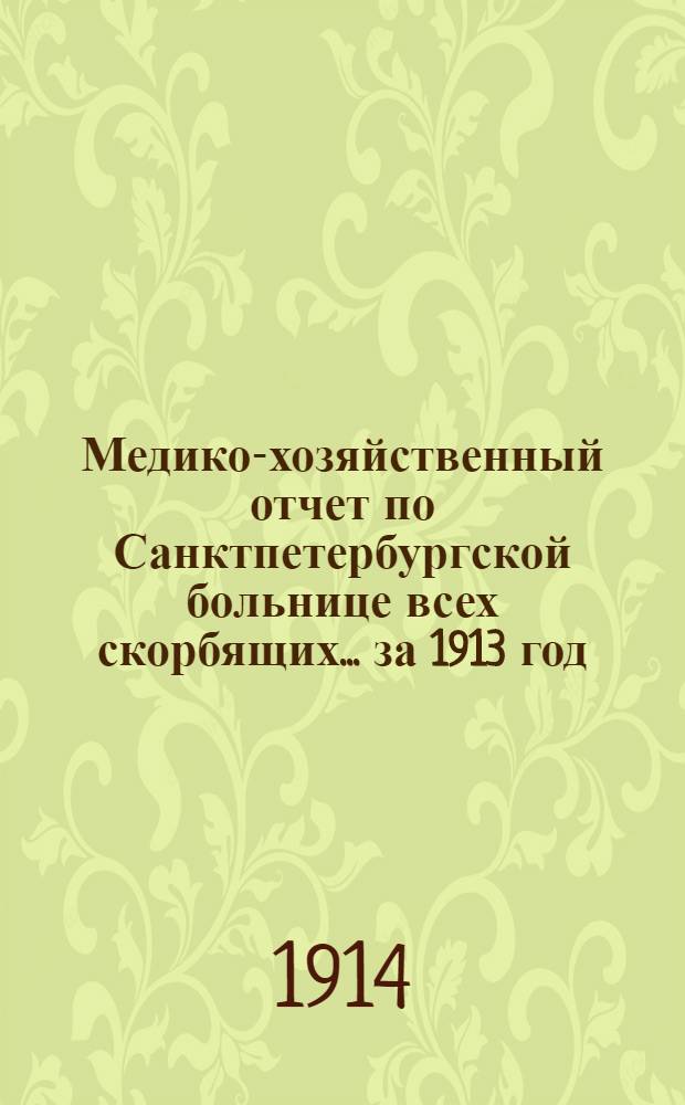 Медико-хозяйственный отчет по Санктпетербургской больнице всех скорбящих... ... за 1913 год