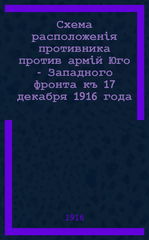 Схема расположенiя противника против армiй Юго - Западного фронта къ 17 декабря 1916 года : Къ сводке №