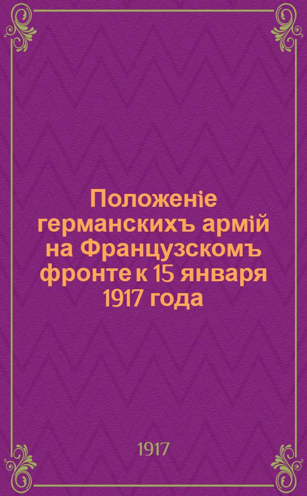 Положенiе германскихъ армiй на Французскомъ фронте к 15 января 1917 года