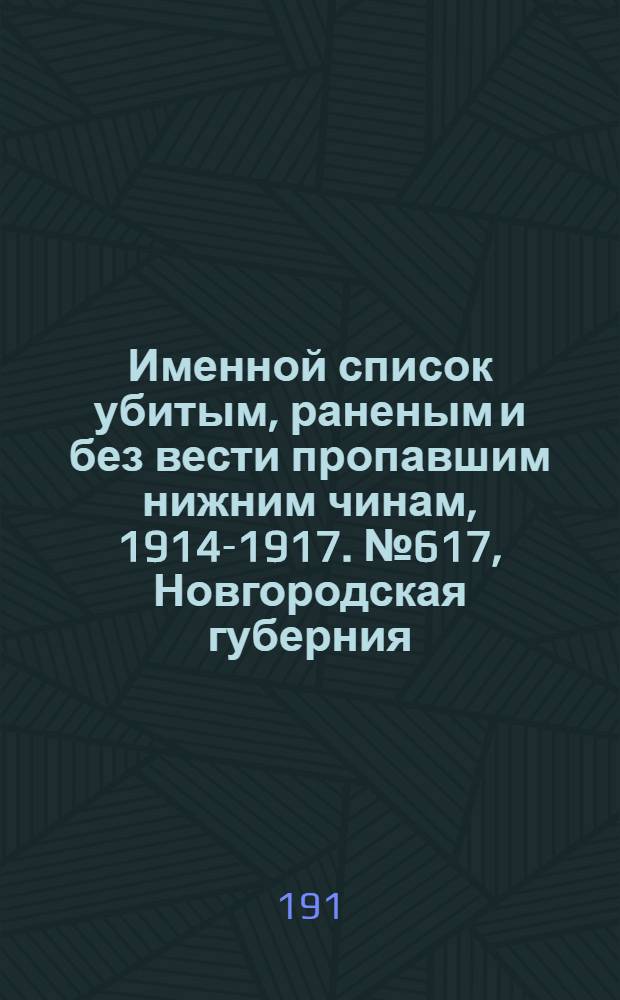Именной список убитым, раненым и без вести пропавшим нижним чинам, [1914-1917]. № 617, Новгородская губерния, Акмолинская и Амурская области, Архангельская, Астраханская и Бессарабская губернии