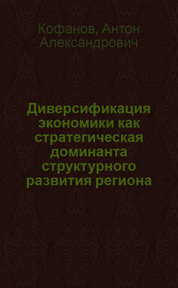 Диверсификация экономики как стратегическая доминанта структурного развития региона : монография
