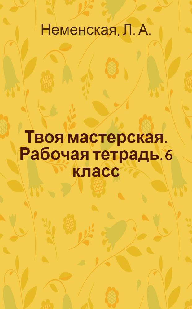 Твоя мастерская. Рабочая тетрадь. 6 класс: пособие для учащихся общеобразоват. орг.