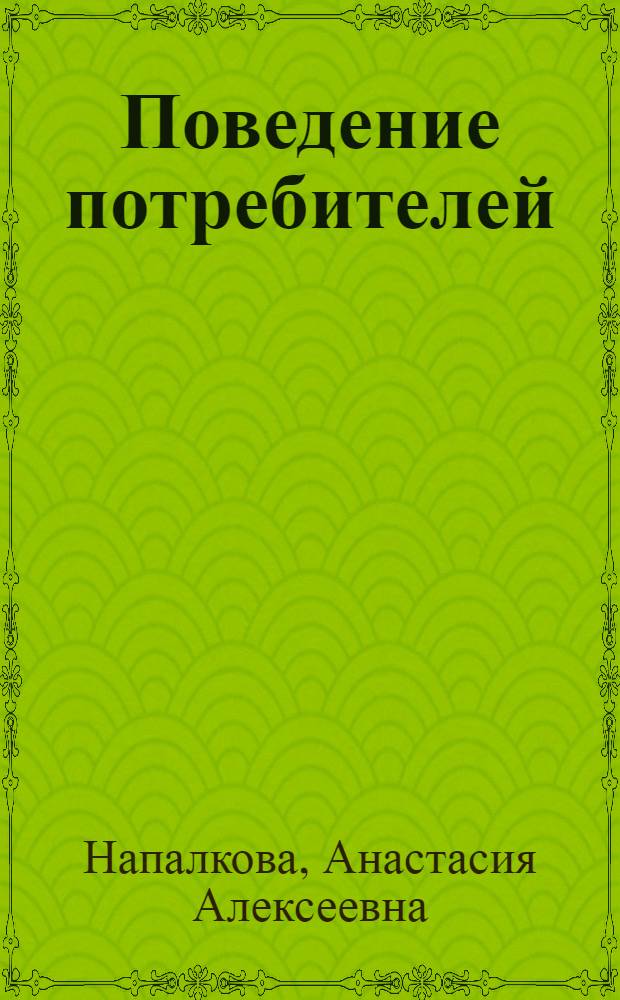 Поведение потребителей : учебное пособие : для студентов экономических специальностей, бакалавров направления подготовки 100700.62 "Торговое дело"