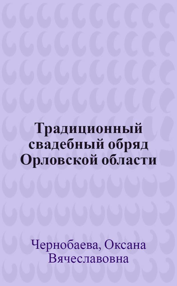 Традиционный свадебный обряд Орловской области : учебное пособие : для студентов высших учебных заведений по направлениям подготовки 073700 "Искусство народного пения" и 073000 "Музыкознание и музыкально-прикладное искусство"