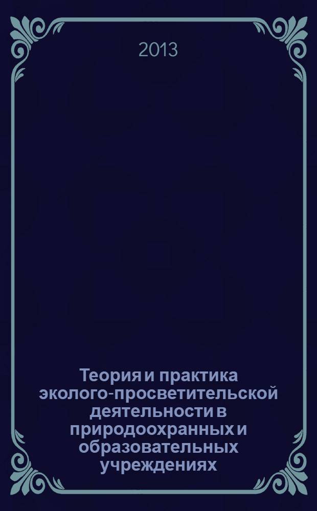 Теория и практика эколого-просветительской деятельности в природоохранных и образовательных учреждениях = Theory and practice of ecological outreach activities in environmental and educational institutions : материалы VII Международной Интернет-конференции, 11 декабря 2013 года