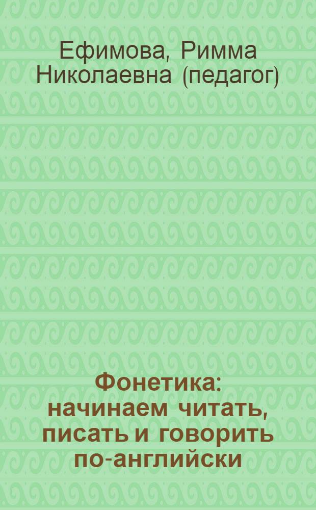 Фонетика : начинаем читать, писать и говорить по-английски : учебное пособие