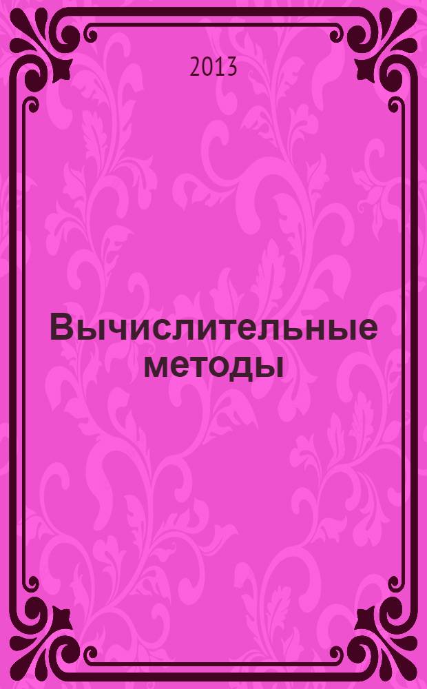 Вычислительные методы : учебное пособие : для студентов, обучающихся по направлениям подготовки бакалавров 230100.62 "Информатика и вычислительная техника" и 230700.62 "Прикладная информатика"