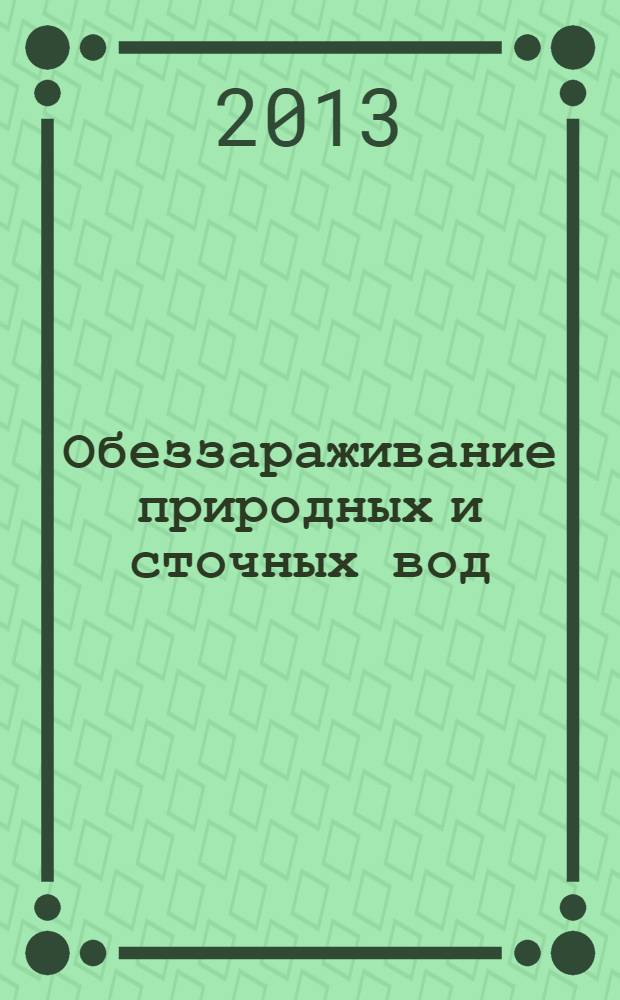 Обеззараживание природных и сточных вод : учебное пособие для студентов, обучающихся по программе бакалавриата и магистратуры по направлению подготовки 270800 "Строительство"