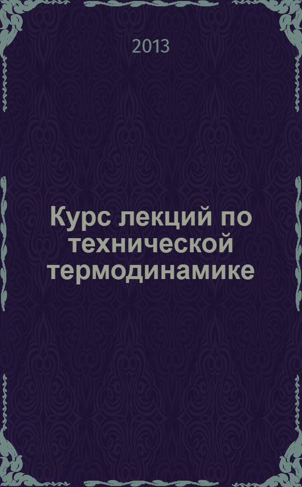 Курс лекций по технической термодинамике : учебное пособие для студентов высших учебных заведений, обучающихся по направлению "Кораблестроение, океанотехника и системы объектов морской инфраструктуры". Ч. 1