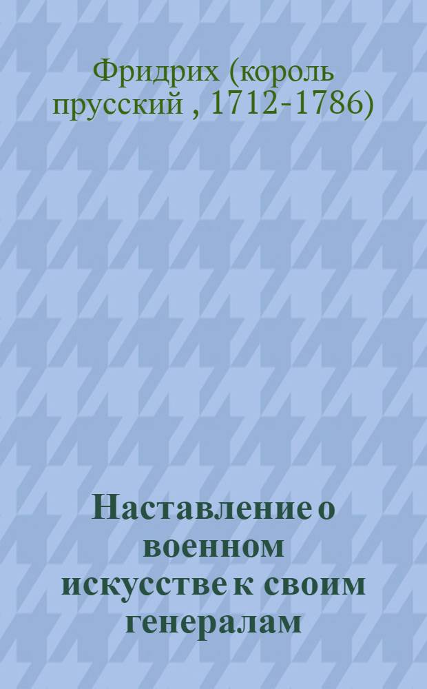 Наставление о военном искусстве к своим генералам; Анти-Макиавелли / Фридрих Великий; пер. с нем.: А. Нартов, Я. Хорошкович; лит. обраб.: Г. Романец; вступ. ст.: А. Хорошевский