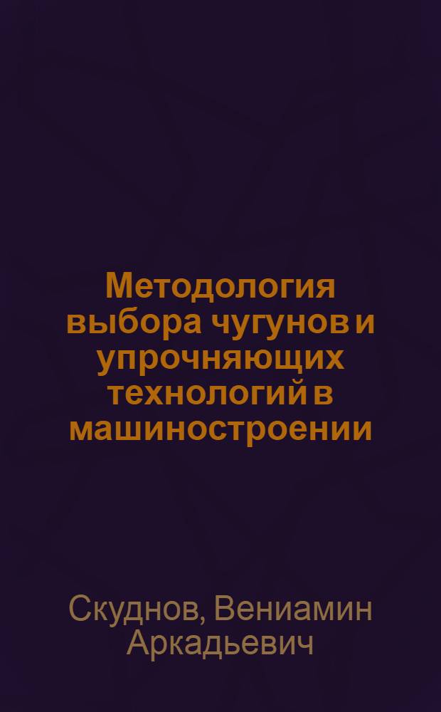 Методология выбора чугунов и упрочняющих технологий в машиностроении : учебное пособие для студентов факультета материаловедения и высокотемпературных технологий