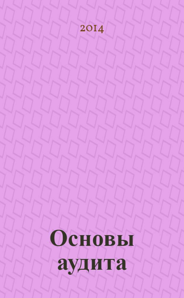 Основы аудита : учебное пособие : для студентов, обучающихся по специальностям "Бухгалтерский учет, анализ и аудит", "Финансы и кредит", "Мировая экономика", "Налоги и налогообложение"