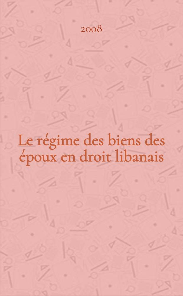 Le régime des biens des époux en droit libanais : droit libanais comparé = Порядок имущественных прав супругов в ливанском законодательстве.