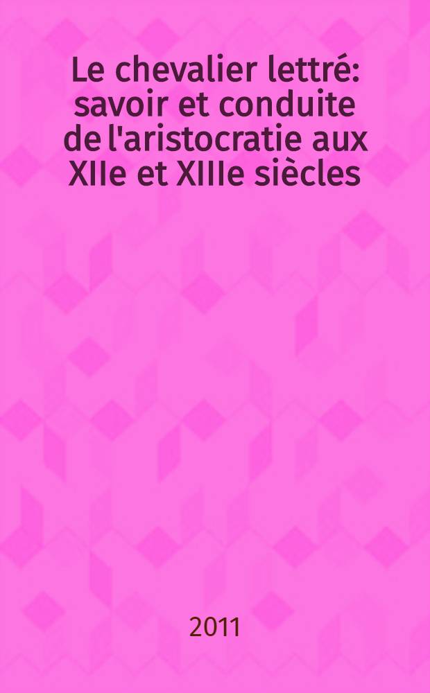 Le chevalier lettré : savoir et conduite de l'aristocratie aux XIIe et XIIIe siècles = Образование дворян. Обучение и воспитание аристократа в XII-XIII вв.