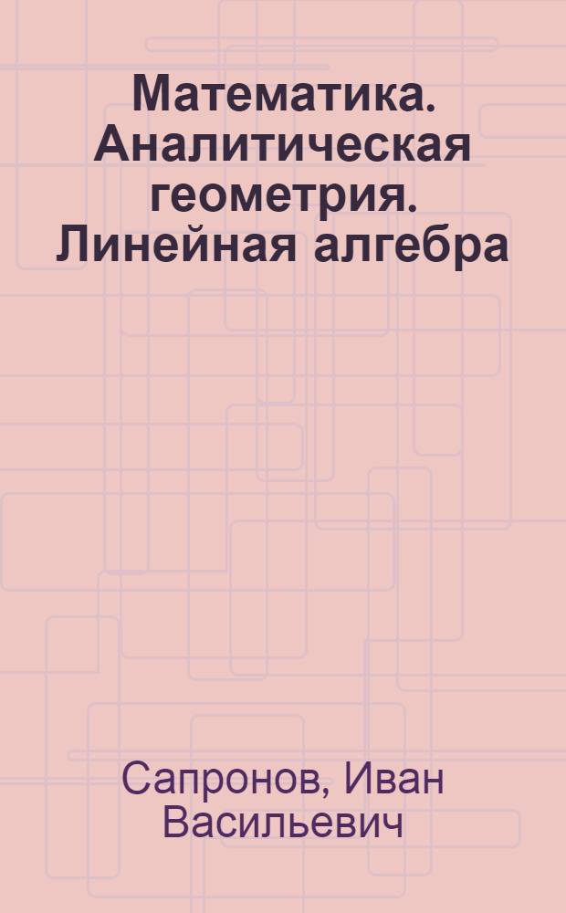 Математика. Аналитическая геометрия. Линейная алгебра : учебное пособие