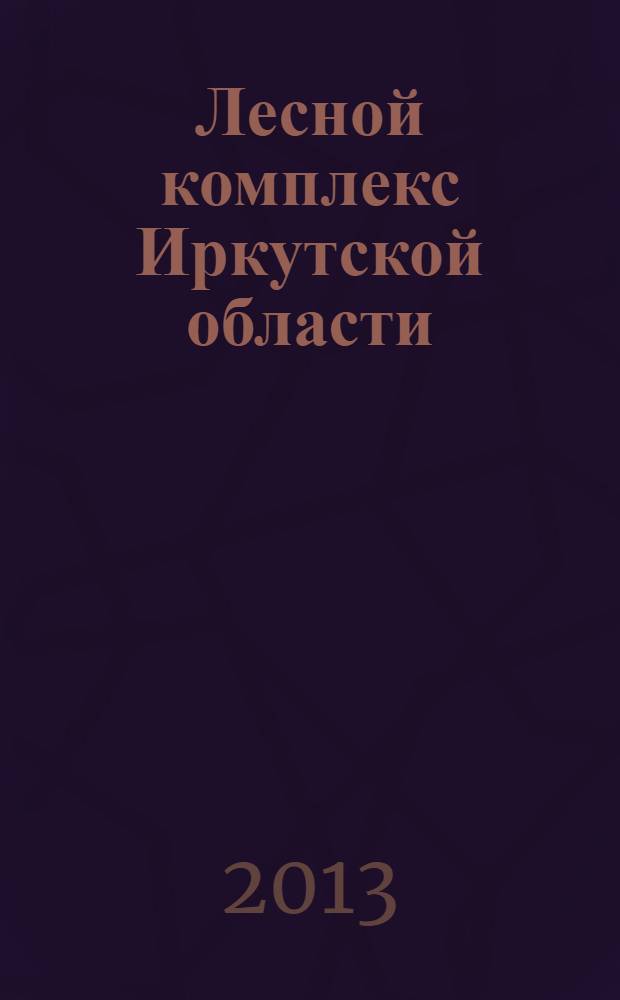 Лесной комплекс Иркутской области : статистический сборник