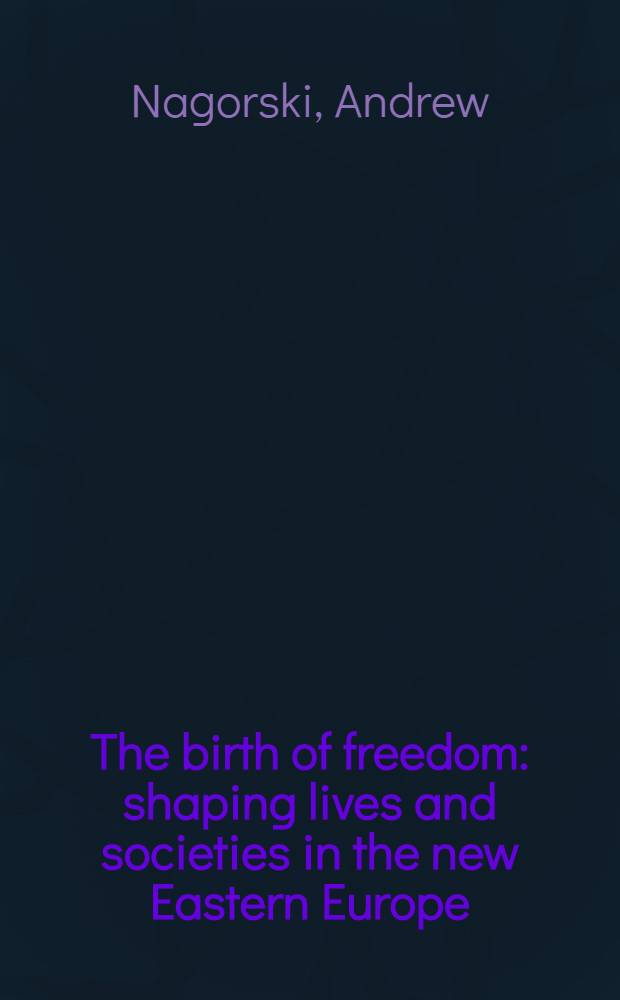 The birth of freedom : shaping lives and societies in the new Eastern Europe = Рождение Свободы. Формирование жизни и общества в новой Восточной Европе.