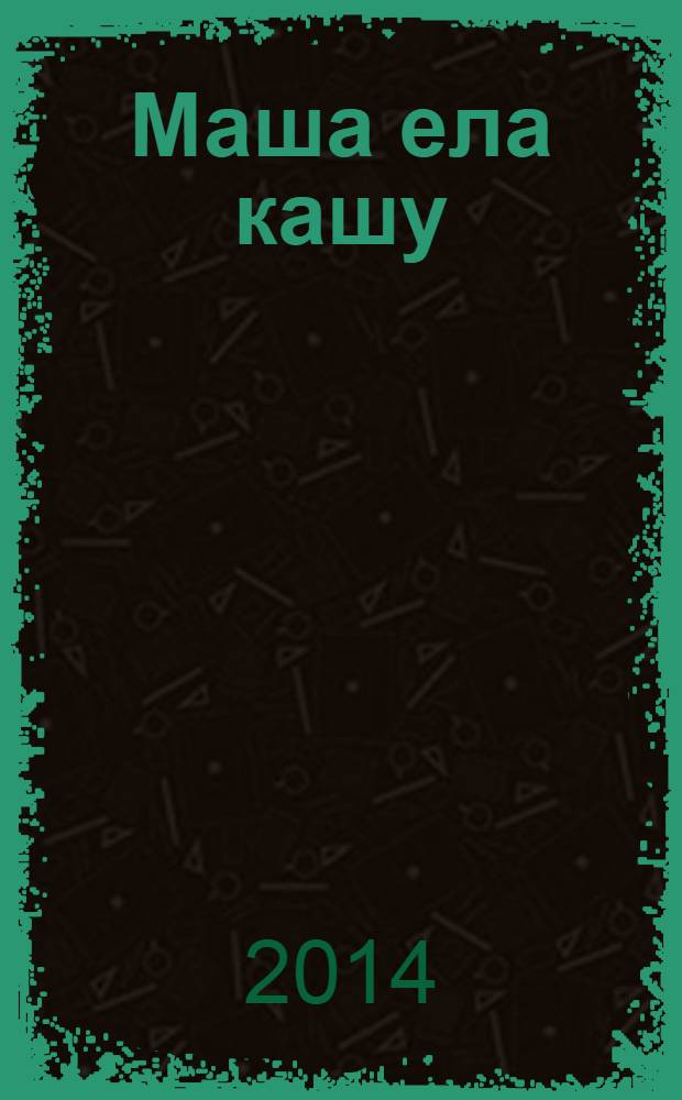 Маша ела кашу : Читаем слоги, слова и короткие тексты : Издание развивающего обучения для детей дошкольного возраста : 4+