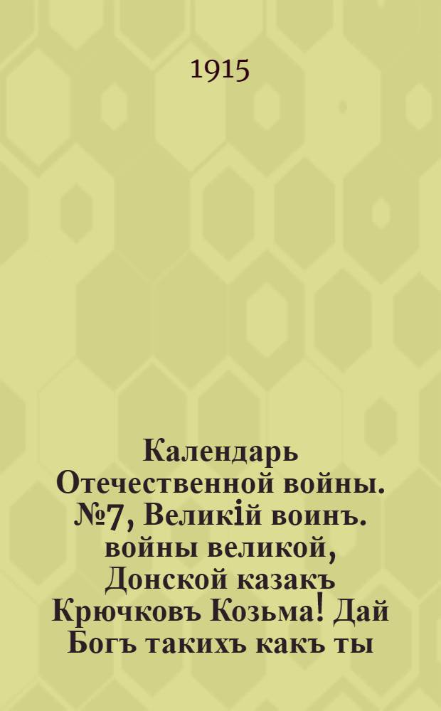 Календарь Отечественной войны. № 7, Великiй воинъ. войны великой, Донской казакъ Крючковъ Козьма! Дай Богъ такихъ какъ ты, чтобъ была тьма; И чтобъ-бы всѣ владѣли такъ-же пикой! : календарная стенка