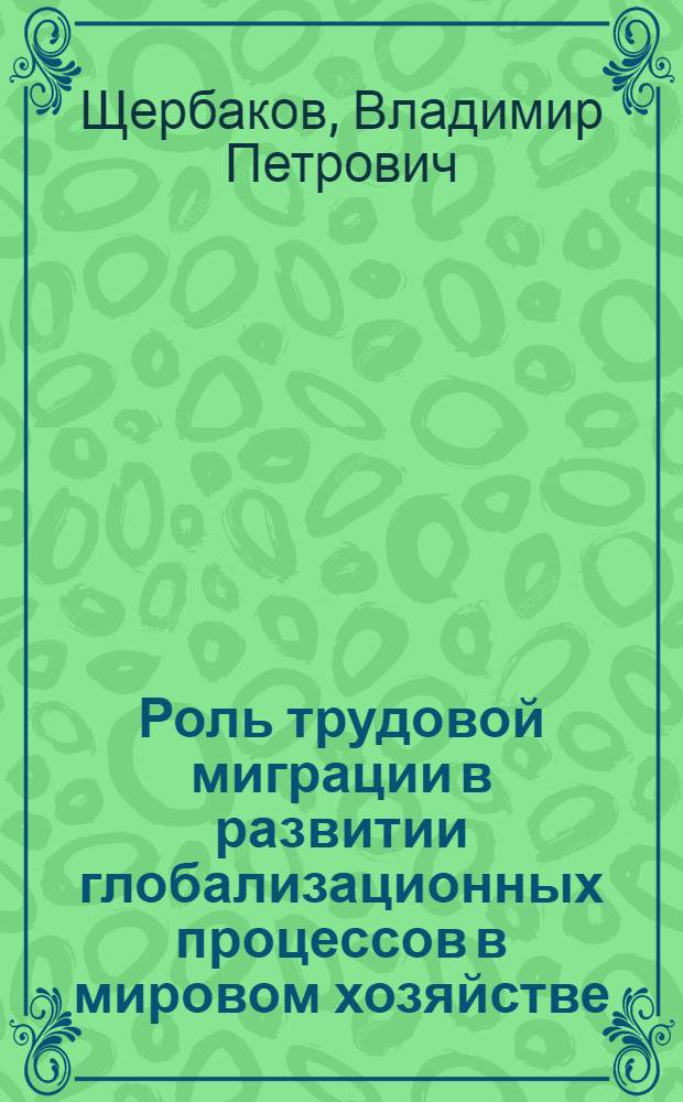 Роль трудовой миграции в развитии глобализационных процессов в мировом хозяйстве : автореф. дис. на соиск. уч. степ. к. э. н. : специальность 08.00.14 <Мировая экономика>