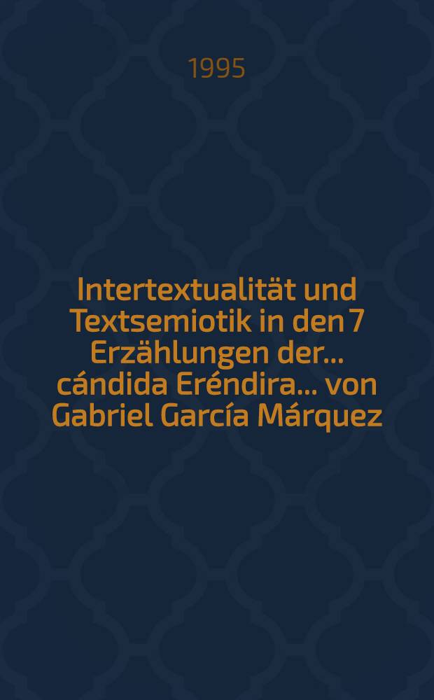 Intertextualität und Textsemiotik in den 7 Erzählungen der... cándida Eréndira... von Gabriel García Márquez : Inaugural-Dissertation = Интертекстуальность и семиотика текста в 7 рассказах Габриэля Гарсия Маркеса
