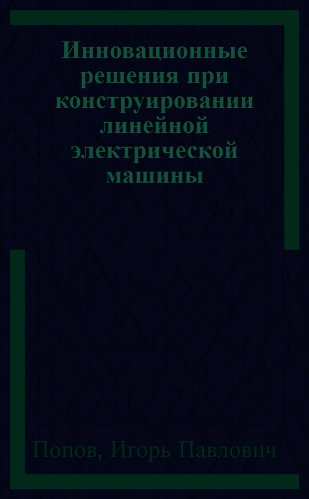Инновационные решения при конструировании линейной электрической машины : учебное пособие