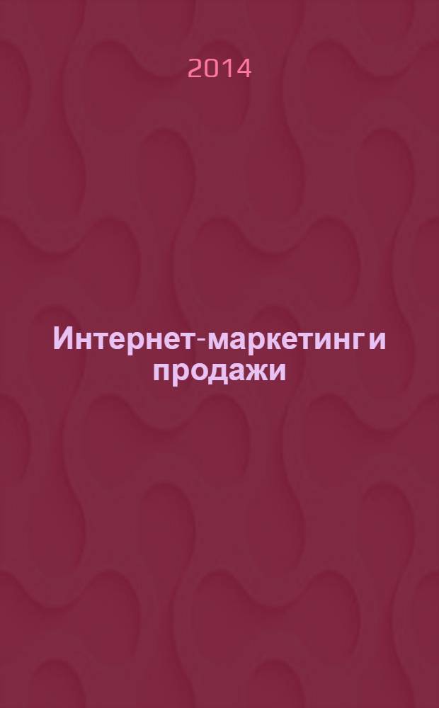 Интернет-маркетинг и продажи : как заставить сайт продавать