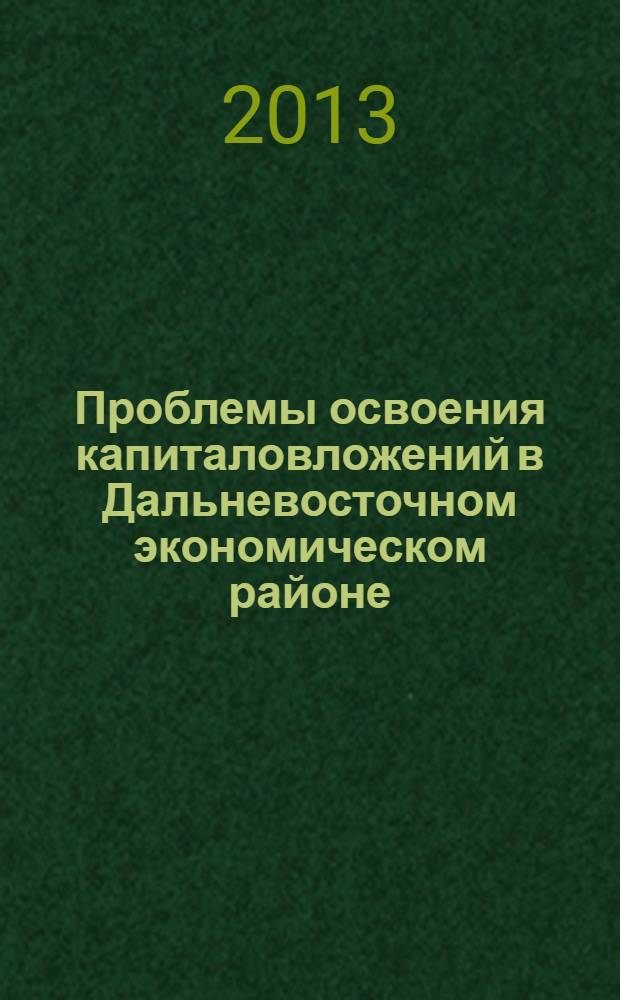 Проблемы освоения капиталовложений в Дальневосточном экономическом районе : монография