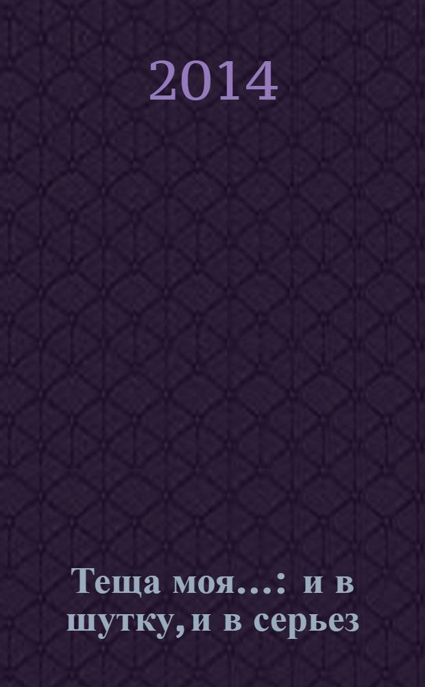 Теща моя... : и в шутку, и в серьез : сборник