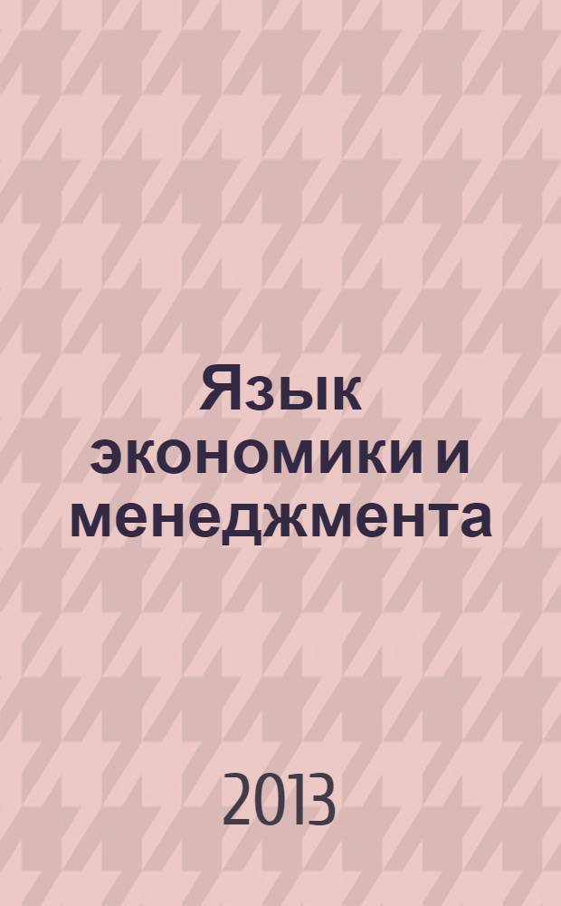 Язык экономики и менеджмента: работа с текстом : учебное пособие по русскому языку как иностранному для подготовки бакалавров всех направлений и профилей