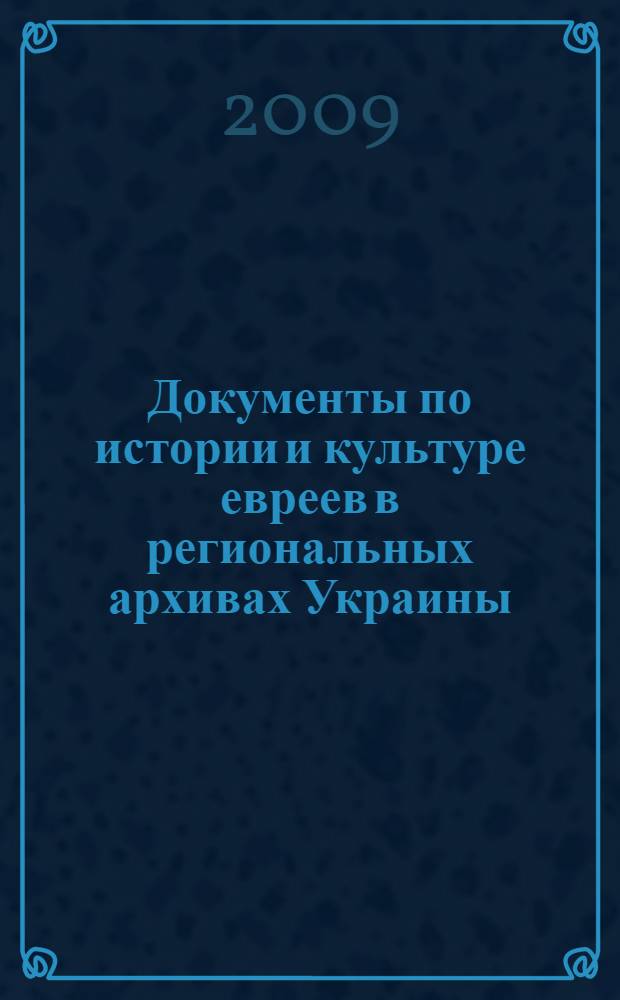 Документы по истории и культуре евреев в региональных архивах Украины : путеводитель. Т. 1 : Волынская, Житомирская, Ровенская, Черкасская область