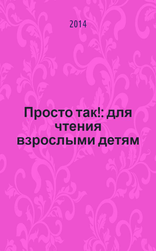 Просто так! : для чтения взрослыми детям