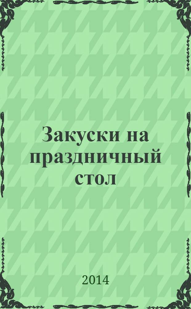 Закуски на праздничный стол : готовим дома с бренд-поваром Игорем Артамоновым