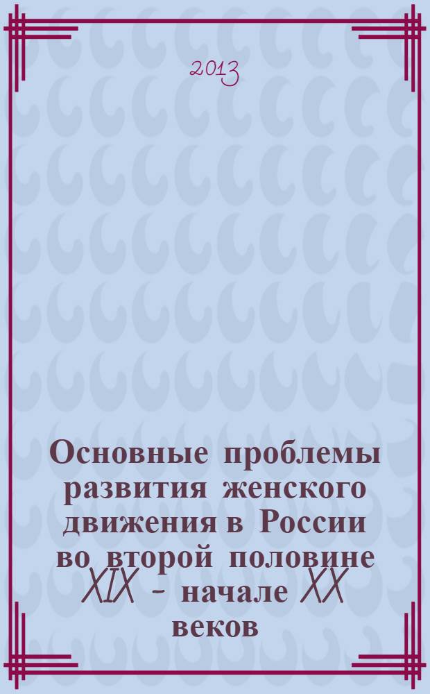Основные проблемы развития женского движения в России во второй половине XIX - начале XX веков : проблемная лекция для подготовки бакалавров всех направлений