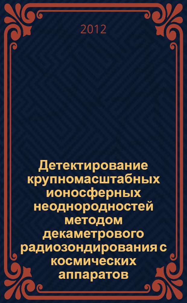 Детектирование крупномасштабных ионосферных неоднородностей методом декаметрового радиозондирования с космических аппаратов : автореф. дис. на соиск. уч. степ. к. ф.-м. н. : специальность 01.04.03 <Радиофизика>