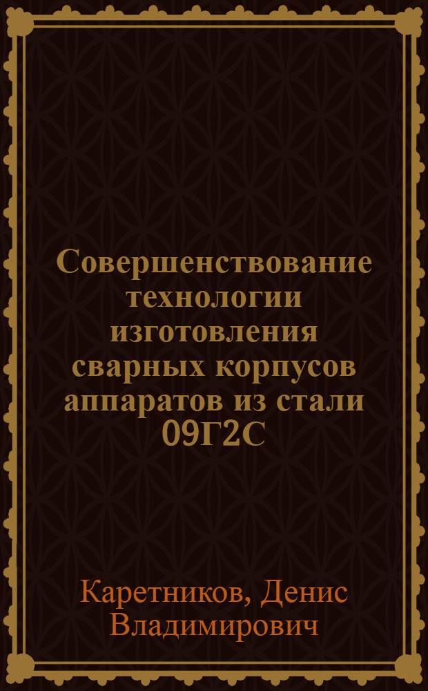 Совершенствование технологии изготовления сварных корпусов аппаратов из стали 09Г2С : автореф. дис. на соиск. уч. степ. к. т. н. : специальность 05.02.13 <Машины, агрегаты и процессы по отраслям>