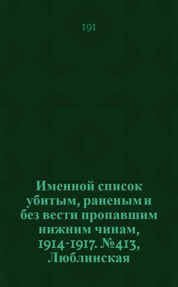 Именной список убитым, раненым и без вести пропавшим нижним чинам, [1914-1917]. № 413, Люблинская, Минская, Могилевская, Московская и Нижегородская губернии