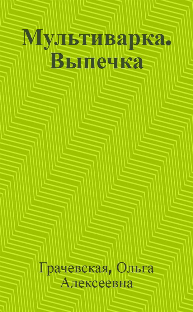 Мультиварка. Выпечка : полезные блюда, экономия времени, проверенные рецепты