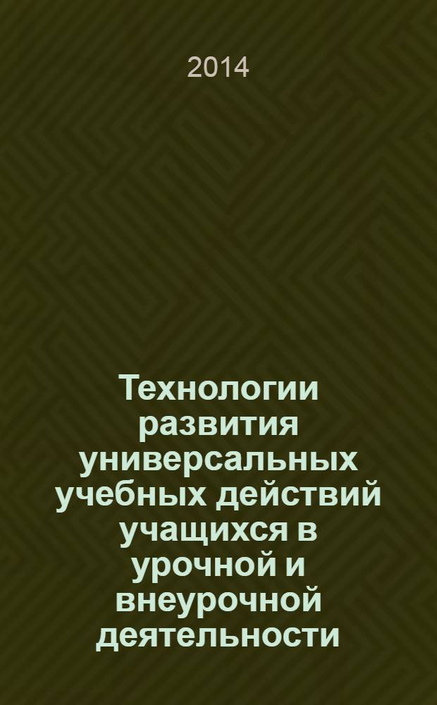 Технологии развития универсальных учебных действий учащихся в урочной и внеурочной деятельности : учебно-методическое пособие