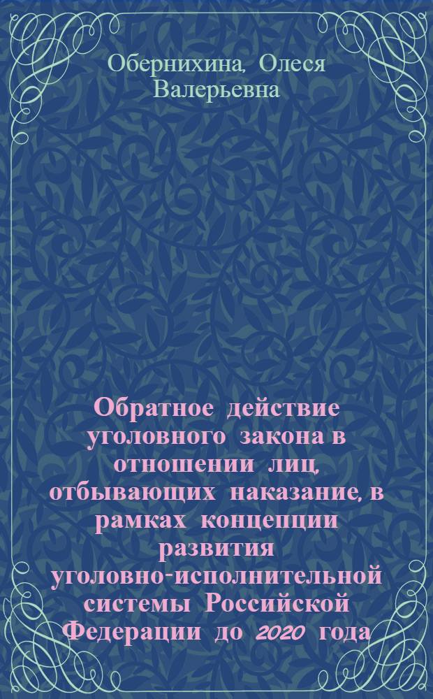 Обратное действие уголовного закона в отношении лиц, отбывающих наказание, в рамках концепции развития уголовно-исполнительной системы Российской Федерации до 2020 года : практические рекомендации