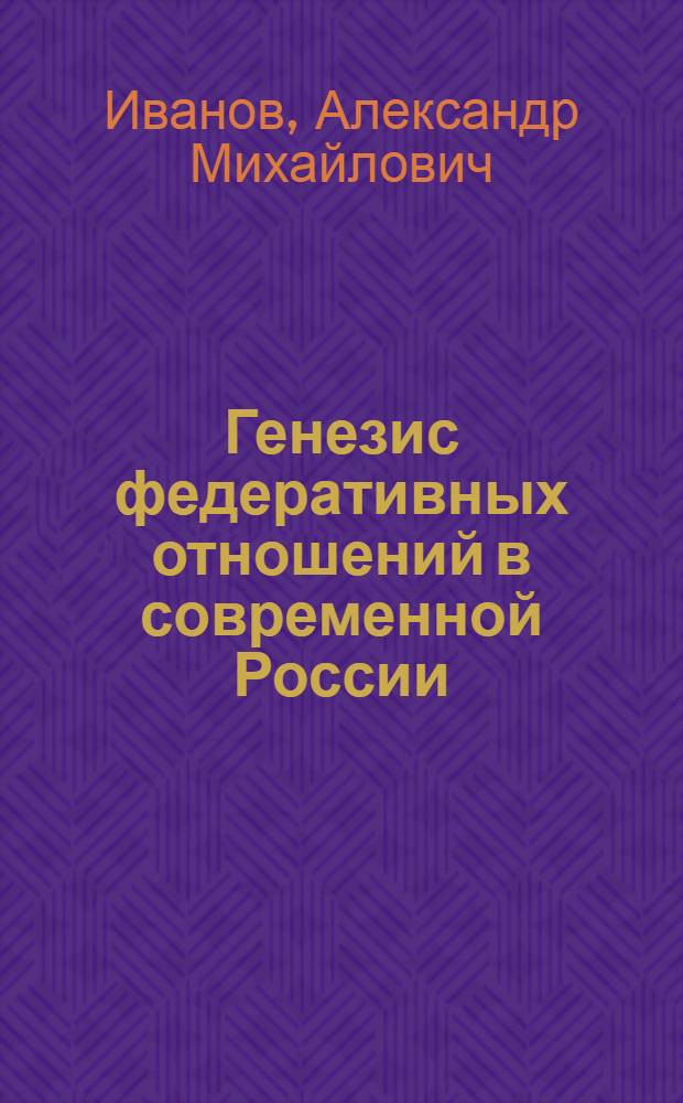 Генезис федеративных отношений в современной России : монография