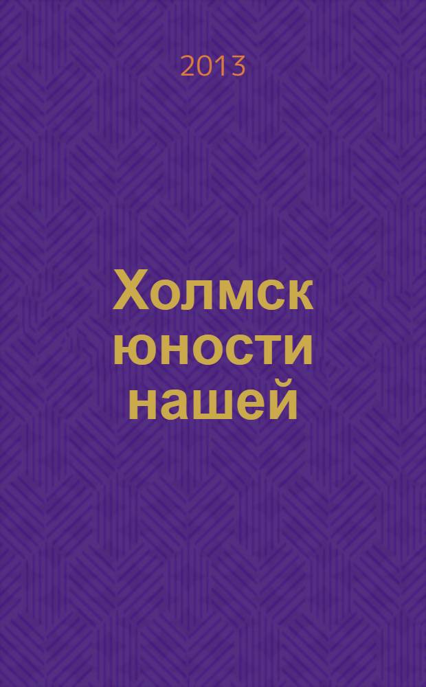 Холмск юности нашей : о городе, о школе, о себе : к 60-летию средней школы № 6
