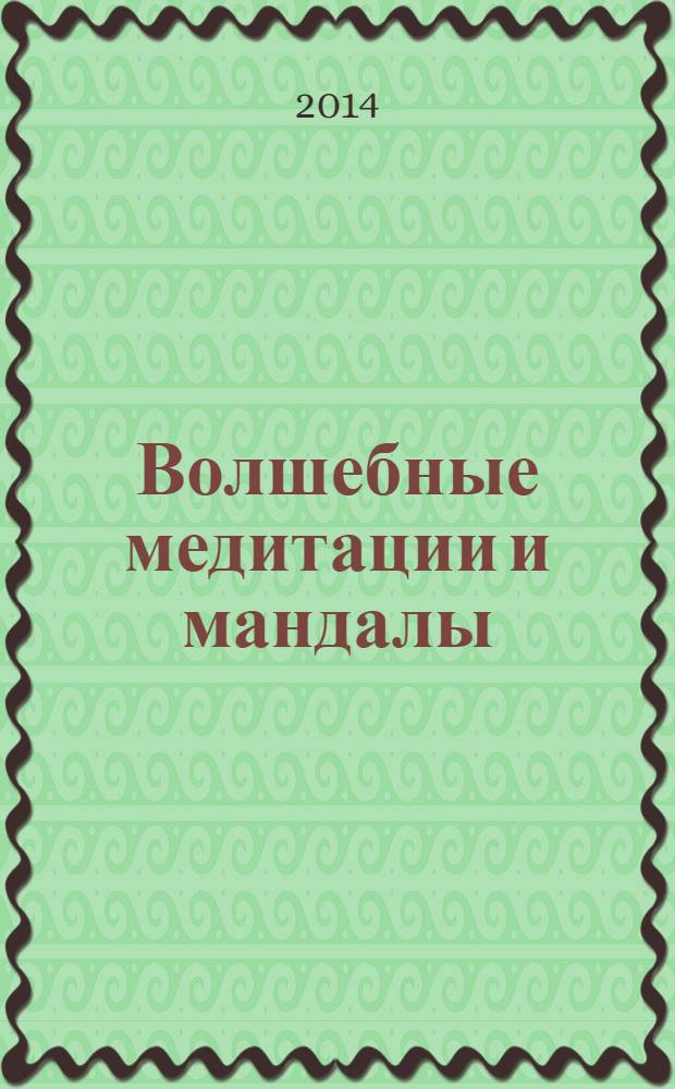 Волшебные медитации и мандалы : успех, деньги, здоровье, любовь, удача : 40 сакральных символов, привлекающих удачу