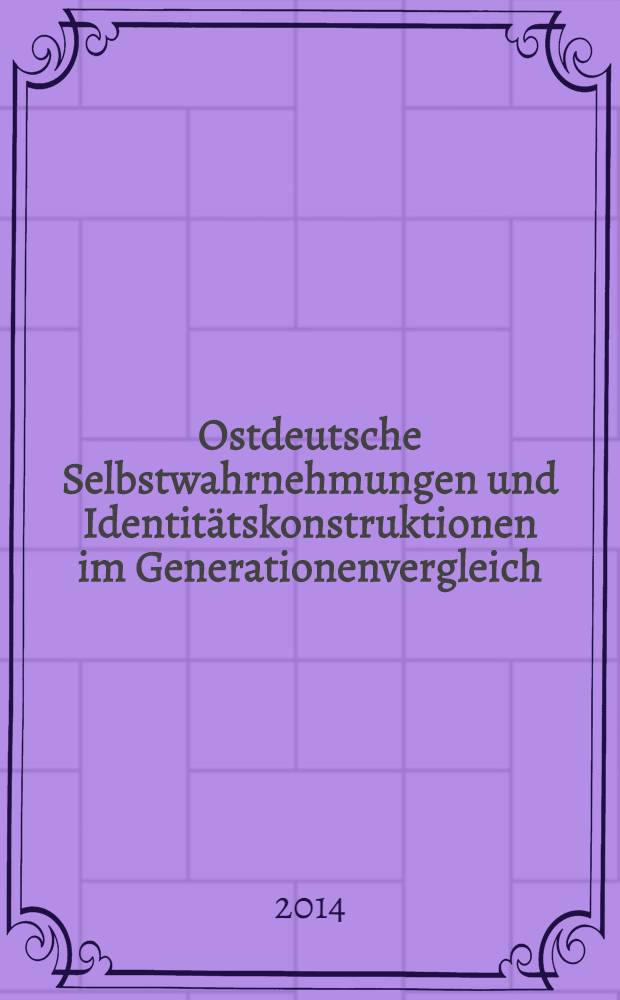 Ostdeutsche Selbstwahrnehmungen und Identit&auml;tskonstruktionen im Generationenvergleich = Восточно-германское восприятие формирования идентификации в сравнении поколений