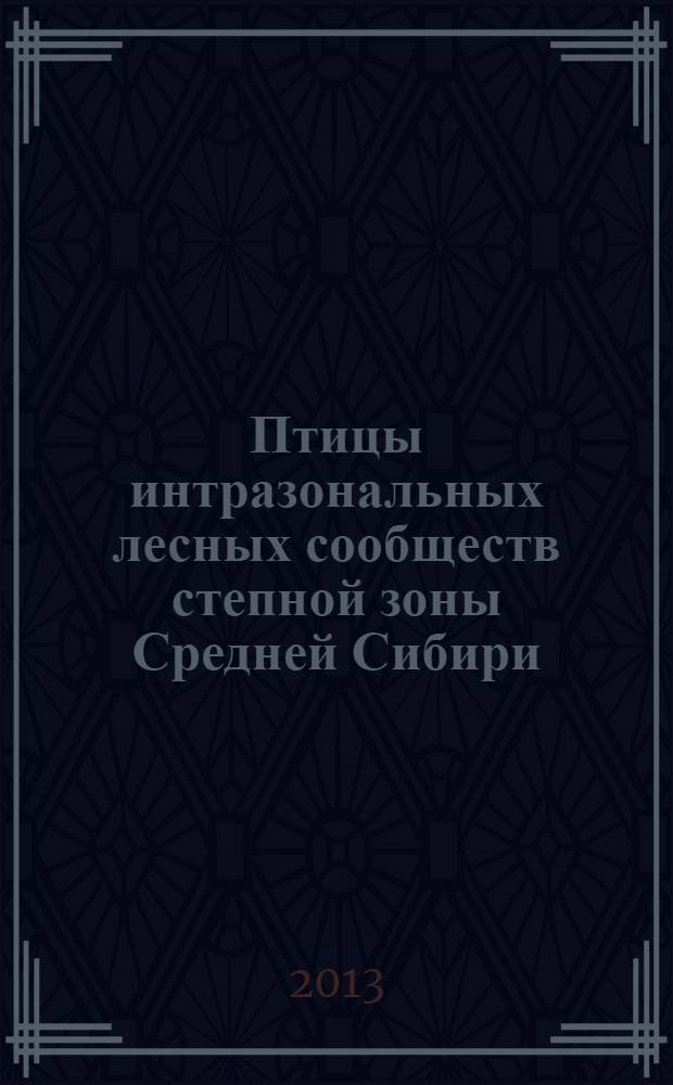 Птицы интразональных лесных сообществ степной зоны Средней Сибири : монография