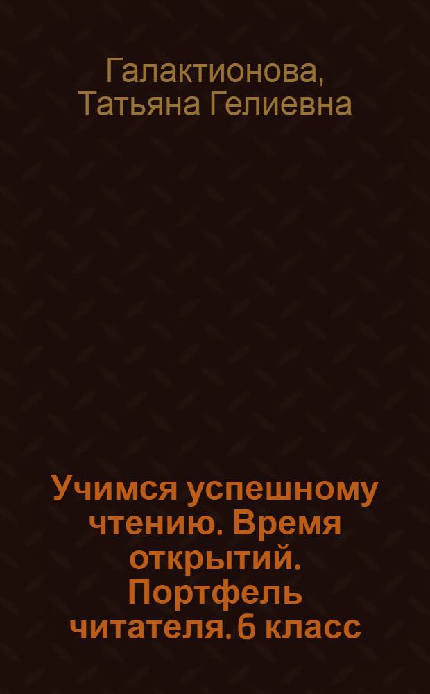 Учимся успешному чтению. Время открытий. Портфель читателя. 6 класс : пособие для учащихся общеобразовательных организаций : 6+