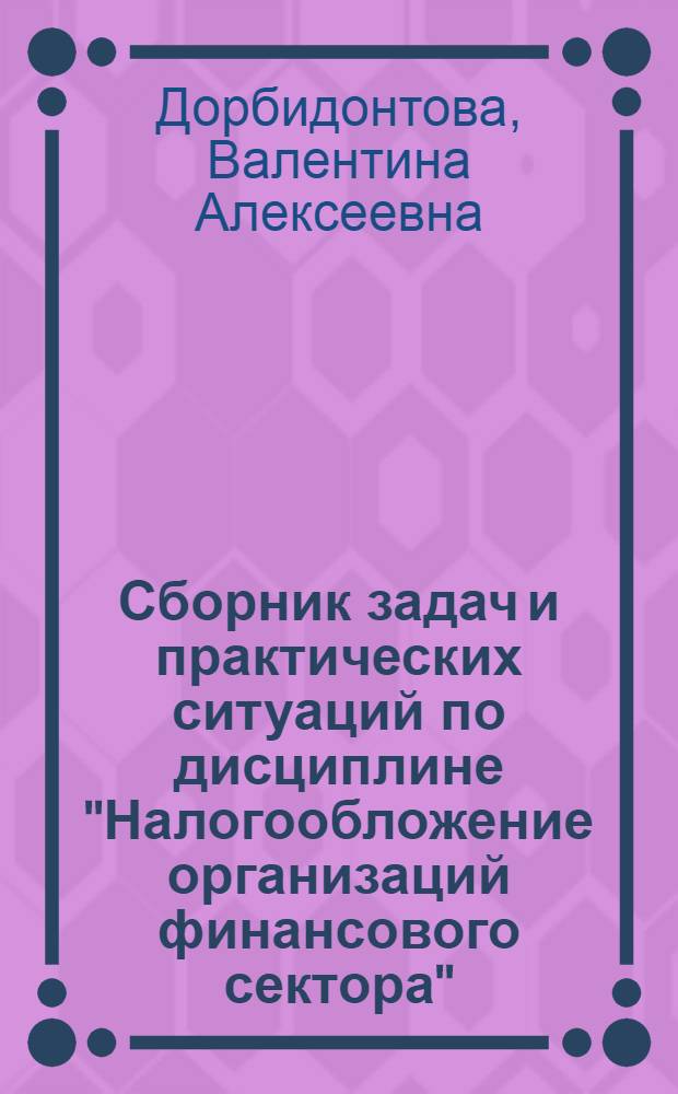 Сборник задач и практических ситуаций по дисциплине "Налогообложение организаций финансового сектора"