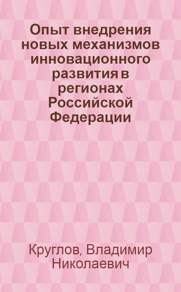 Опыт внедрения новых механизмов инновационного развития в регионах Российской Федерации : монография