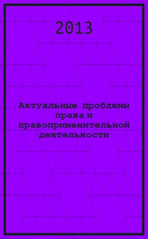 Актуальные проблемы права и правоприменительной деятельности: история и современность : коллективная монография