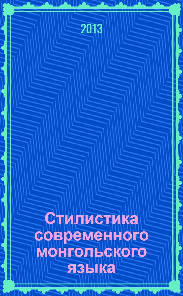 Стилистика современного монгольского языка : учебное пособие : для студентов, магистрантов, изучающих монгольский язык как иностранный